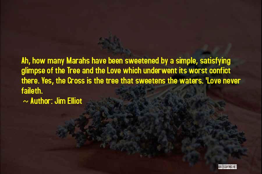 Jim Elliot Quotes: Ah, How Many Marahs Have Been Sweetened By A Simple, Satisfying Glimpse Of The Tree And The Love Which Underwent