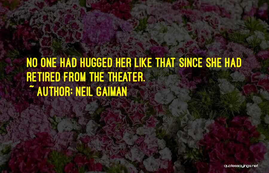 Neil Gaiman Quotes: No One Had Hugged Her Like That Since She Had Retired From The Theater.