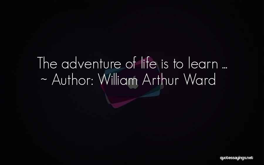 William Arthur Ward Quotes: The Adventure Of Life Is To Learn ...