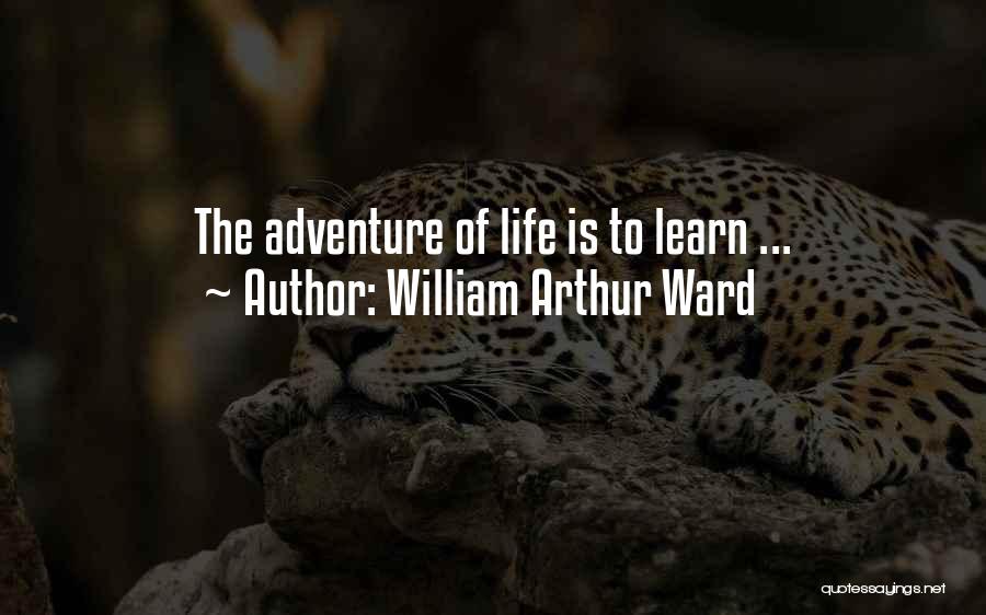 William Arthur Ward Quotes: The Adventure Of Life Is To Learn ...