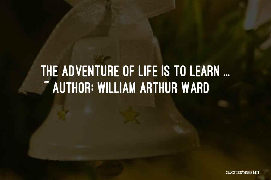 William Arthur Ward Quotes: The Adventure Of Life Is To Learn ...