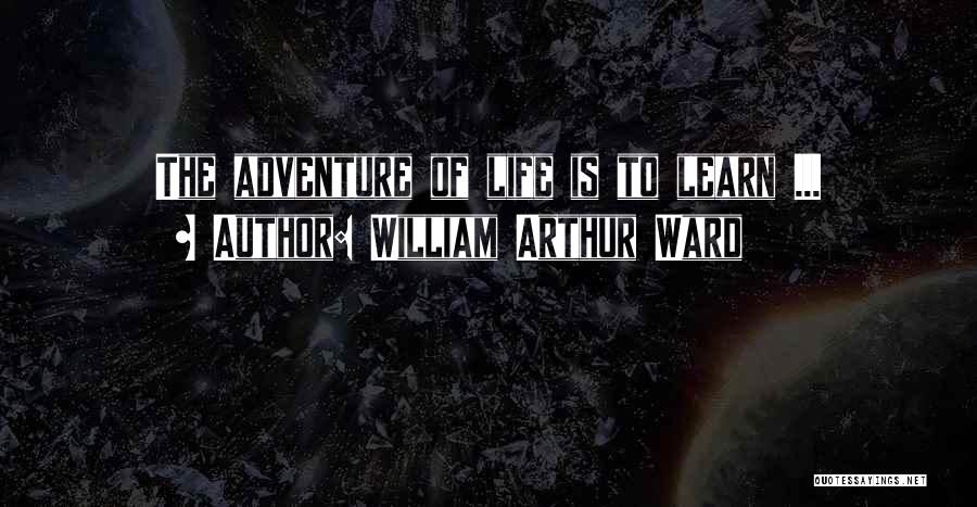 William Arthur Ward Quotes: The Adventure Of Life Is To Learn ...