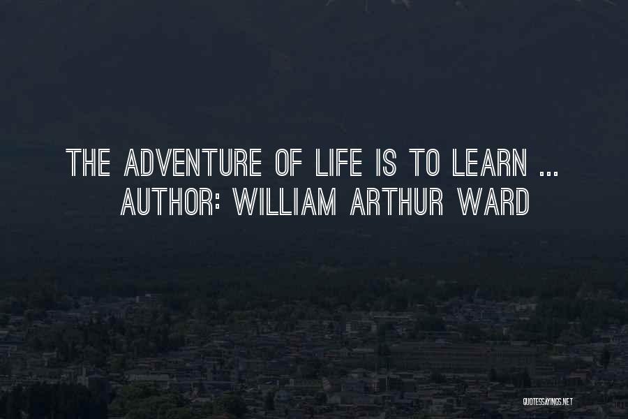 William Arthur Ward Quotes: The Adventure Of Life Is To Learn ...