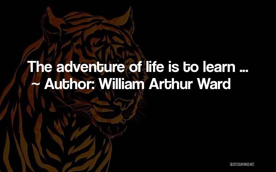 William Arthur Ward Quotes: The Adventure Of Life Is To Learn ...