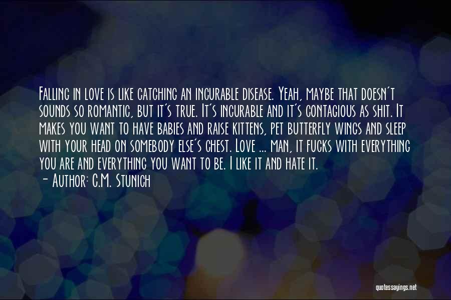 C.M. Stunich Quotes: Falling In Love Is Like Catching An Incurable Disease. Yeah, Maybe That Doesn't Sounds So Romantic, But It's True. It's