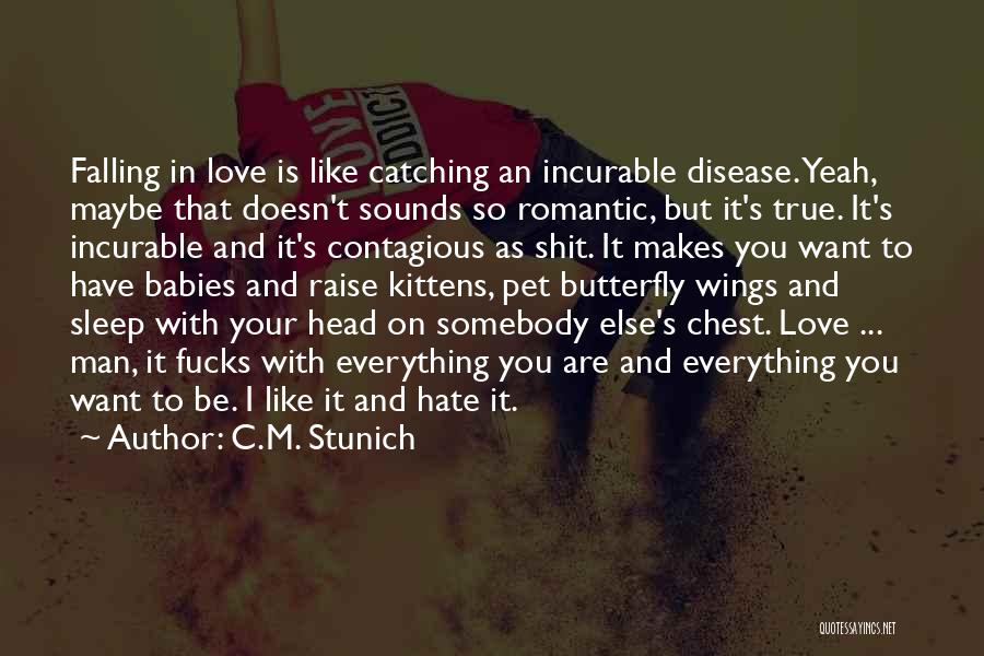 C.M. Stunich Quotes: Falling In Love Is Like Catching An Incurable Disease. Yeah, Maybe That Doesn't Sounds So Romantic, But It's True. It's