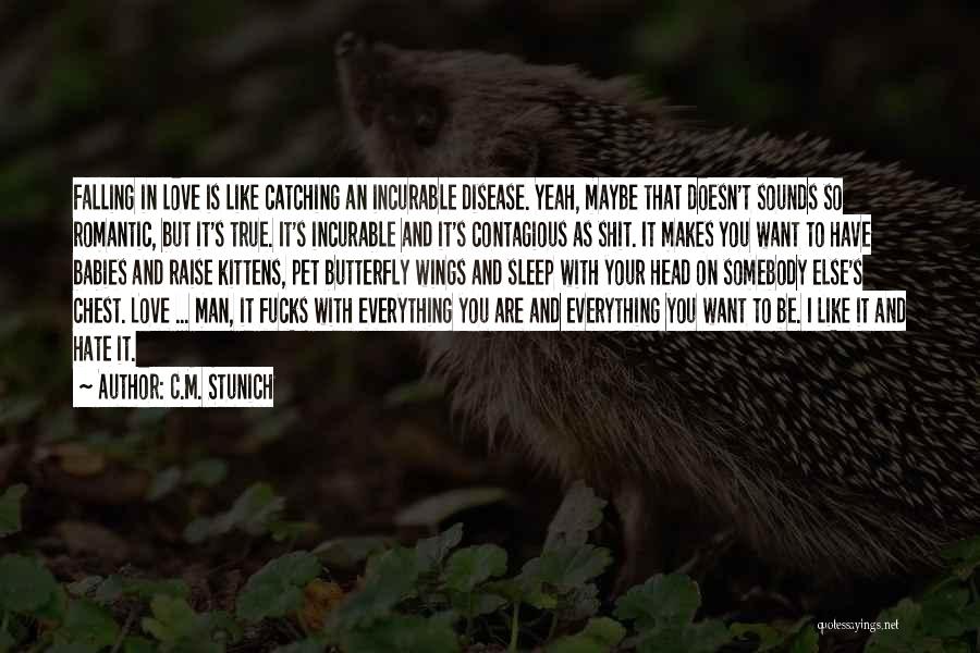 C.M. Stunich Quotes: Falling In Love Is Like Catching An Incurable Disease. Yeah, Maybe That Doesn't Sounds So Romantic, But It's True. It's