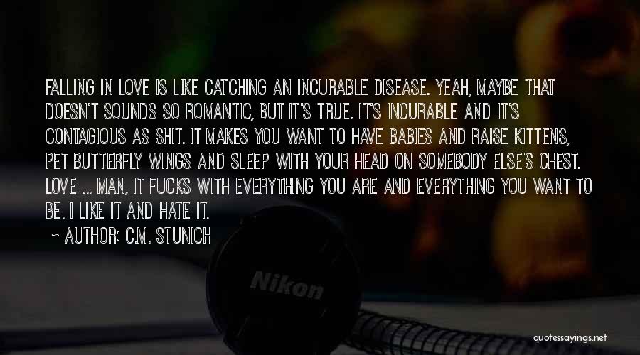 C.M. Stunich Quotes: Falling In Love Is Like Catching An Incurable Disease. Yeah, Maybe That Doesn't Sounds So Romantic, But It's True. It's