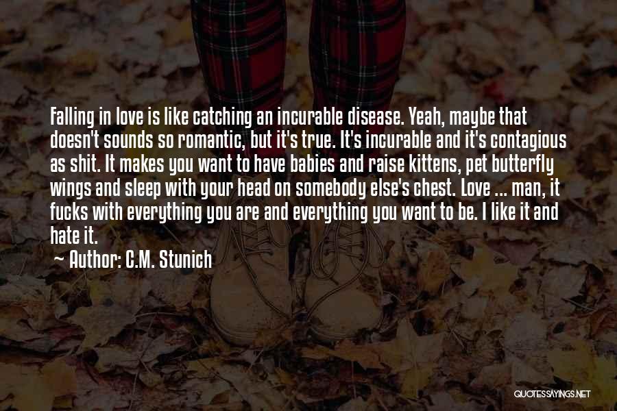 C.M. Stunich Quotes: Falling In Love Is Like Catching An Incurable Disease. Yeah, Maybe That Doesn't Sounds So Romantic, But It's True. It's