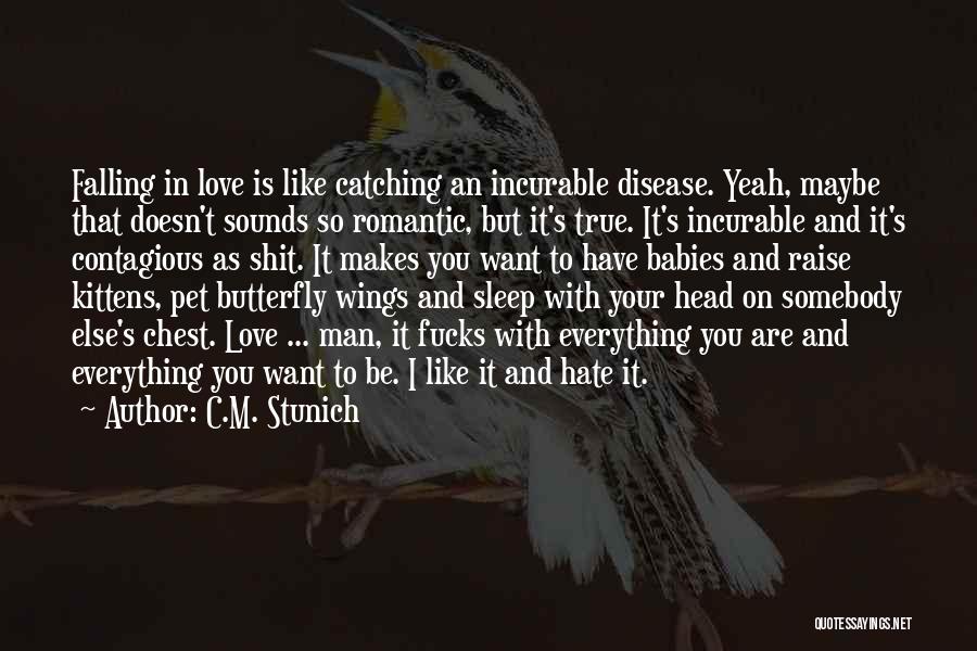 C.M. Stunich Quotes: Falling In Love Is Like Catching An Incurable Disease. Yeah, Maybe That Doesn't Sounds So Romantic, But It's True. It's