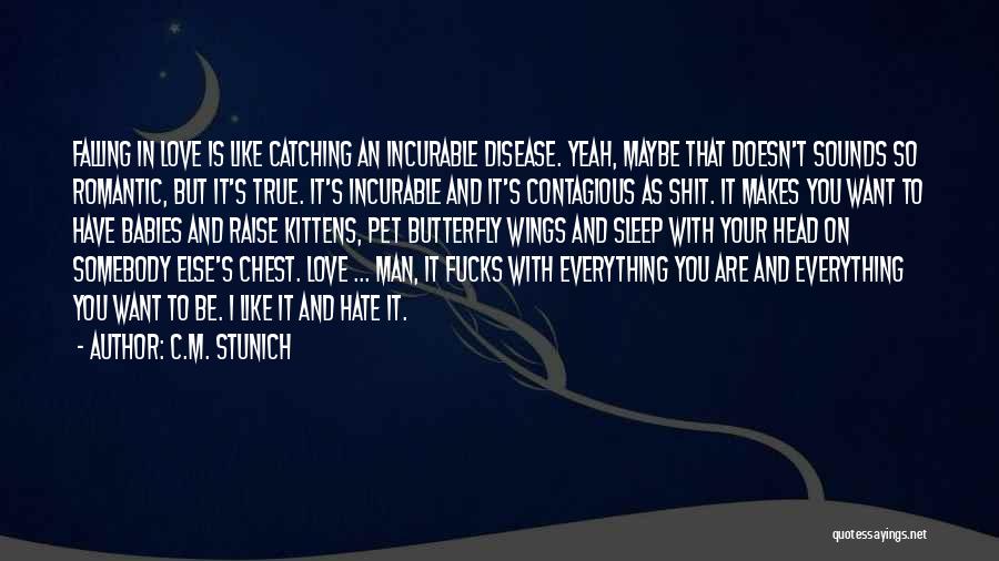 C.M. Stunich Quotes: Falling In Love Is Like Catching An Incurable Disease. Yeah, Maybe That Doesn't Sounds So Romantic, But It's True. It's