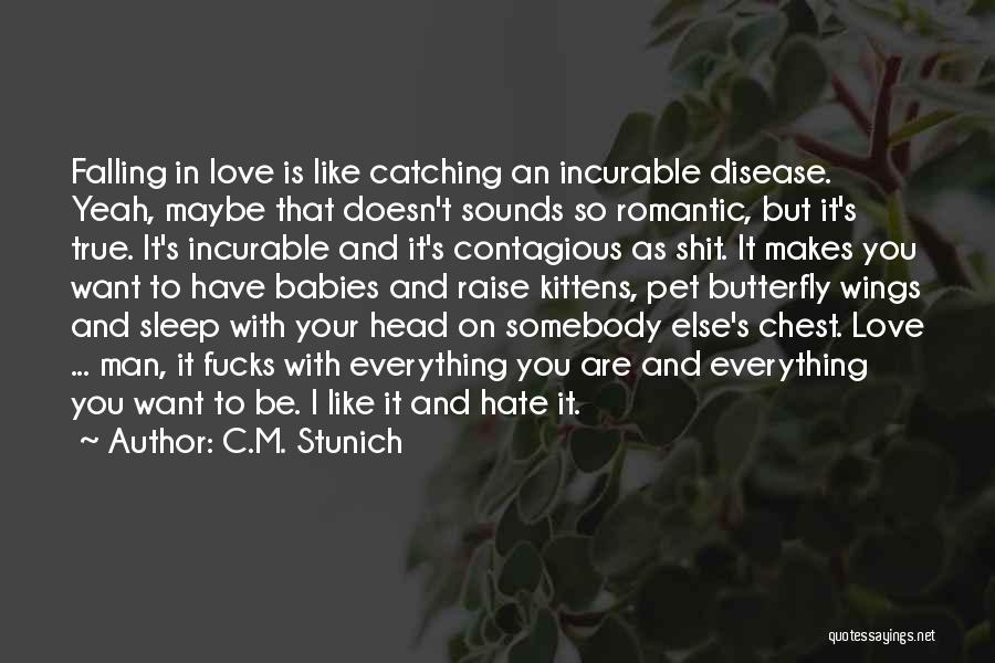 C.M. Stunich Quotes: Falling In Love Is Like Catching An Incurable Disease. Yeah, Maybe That Doesn't Sounds So Romantic, But It's True. It's