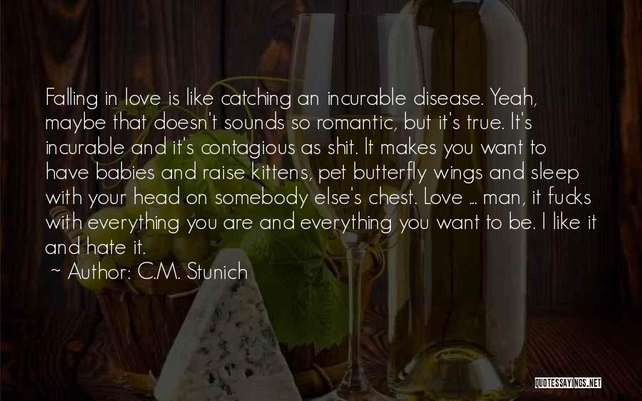 C.M. Stunich Quotes: Falling In Love Is Like Catching An Incurable Disease. Yeah, Maybe That Doesn't Sounds So Romantic, But It's True. It's