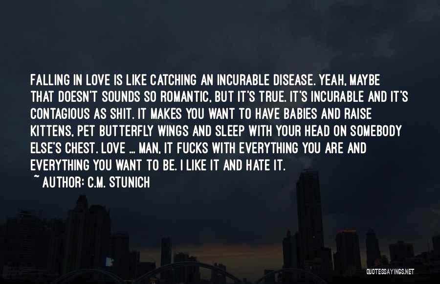 C.M. Stunich Quotes: Falling In Love Is Like Catching An Incurable Disease. Yeah, Maybe That Doesn't Sounds So Romantic, But It's True. It's