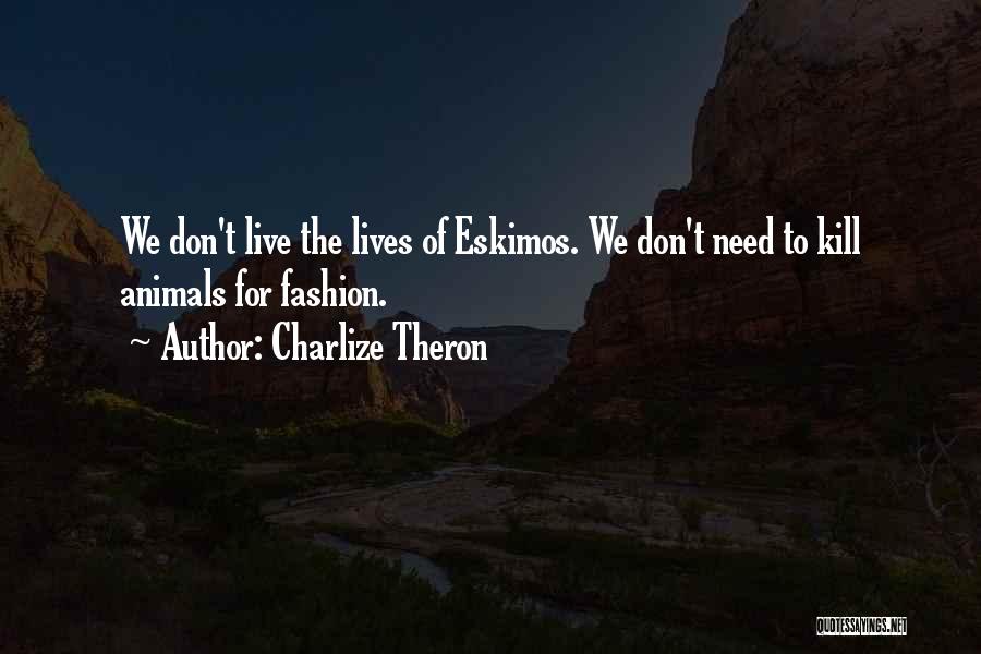 Charlize Theron Quotes: We Don't Live The Lives Of Eskimos. We Don't Need To Kill Animals For Fashion.