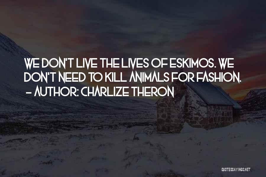 Charlize Theron Quotes: We Don't Live The Lives Of Eskimos. We Don't Need To Kill Animals For Fashion.