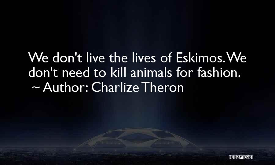 Charlize Theron Quotes: We Don't Live The Lives Of Eskimos. We Don't Need To Kill Animals For Fashion.