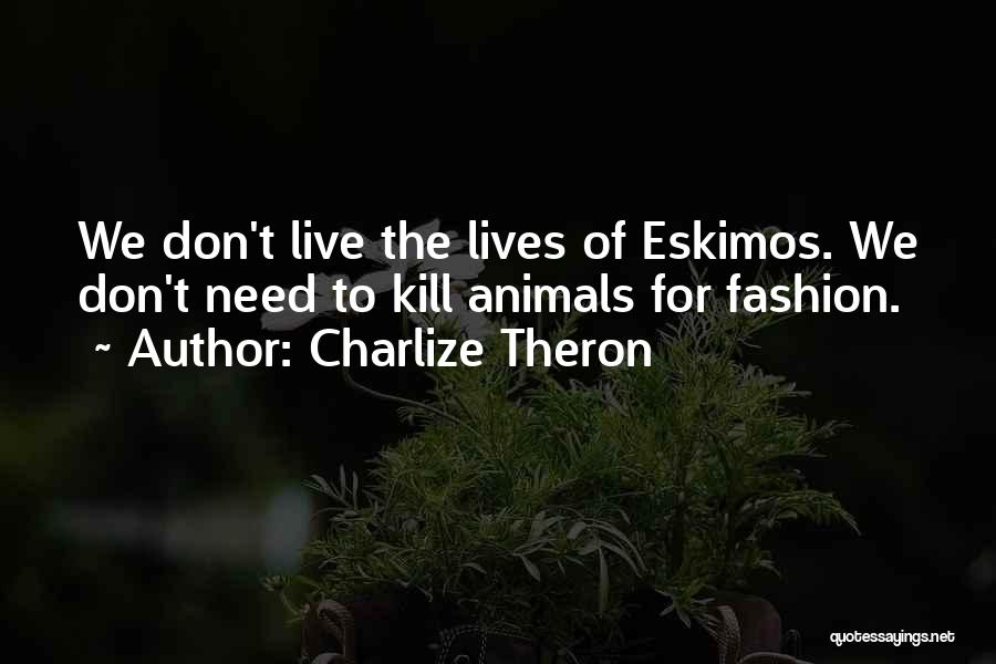 Charlize Theron Quotes: We Don't Live The Lives Of Eskimos. We Don't Need To Kill Animals For Fashion.