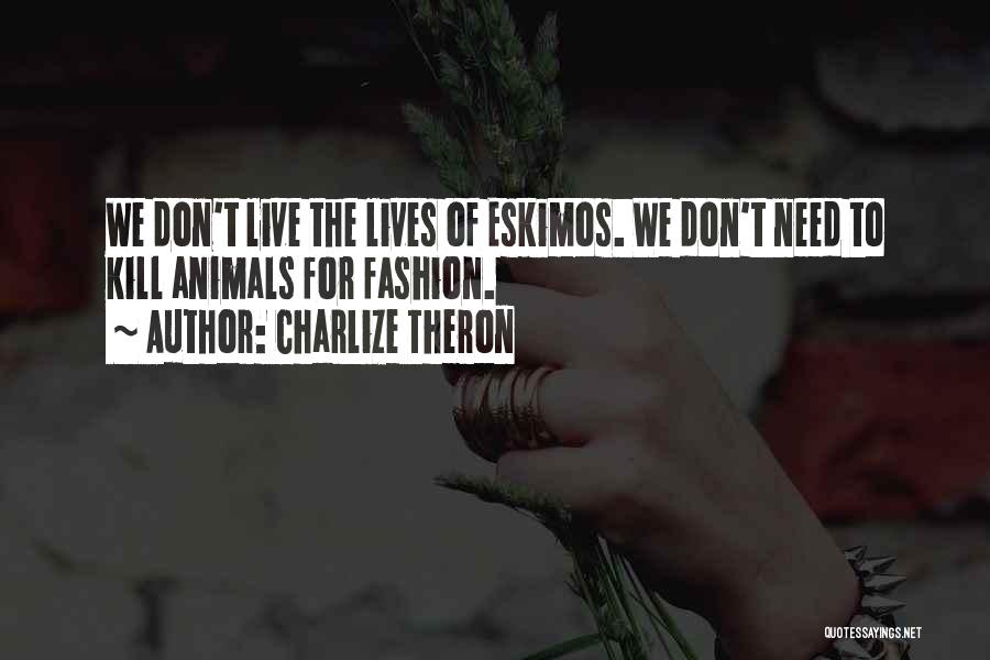 Charlize Theron Quotes: We Don't Live The Lives Of Eskimos. We Don't Need To Kill Animals For Fashion.