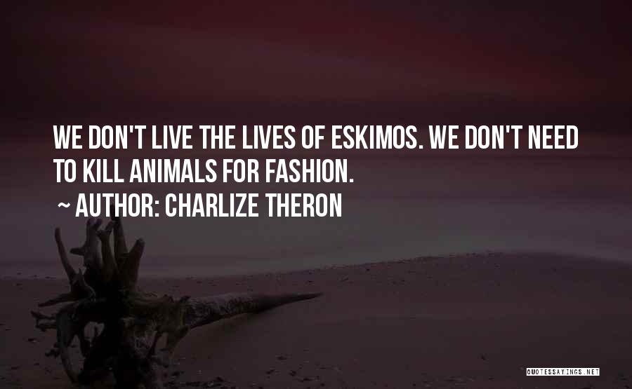 Charlize Theron Quotes: We Don't Live The Lives Of Eskimos. We Don't Need To Kill Animals For Fashion.