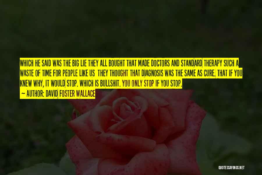 David Foster Wallace Quotes: Which He Said Was The Big Lie They All Bought That Made Doctors And Standard Therapy Such A Waste Of