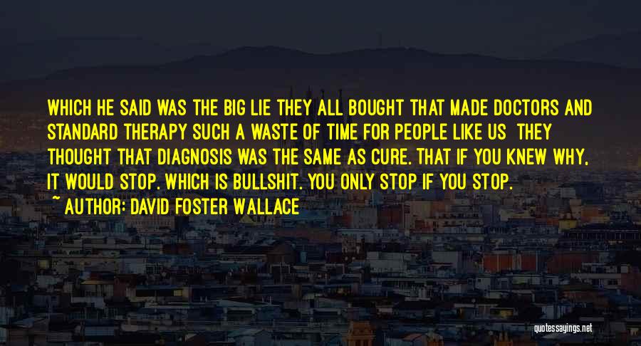 David Foster Wallace Quotes: Which He Said Was The Big Lie They All Bought That Made Doctors And Standard Therapy Such A Waste Of