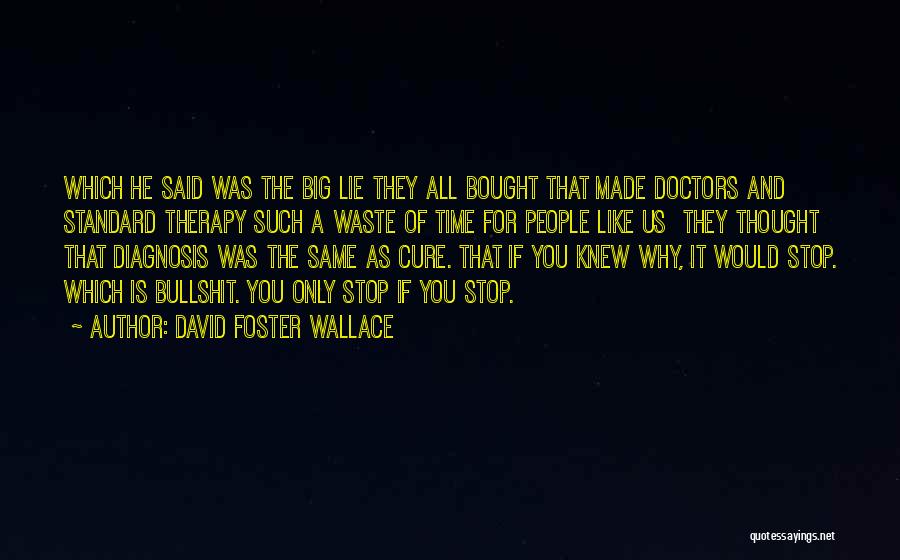 David Foster Wallace Quotes: Which He Said Was The Big Lie They All Bought That Made Doctors And Standard Therapy Such A Waste Of