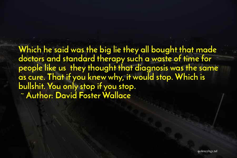 David Foster Wallace Quotes: Which He Said Was The Big Lie They All Bought That Made Doctors And Standard Therapy Such A Waste Of