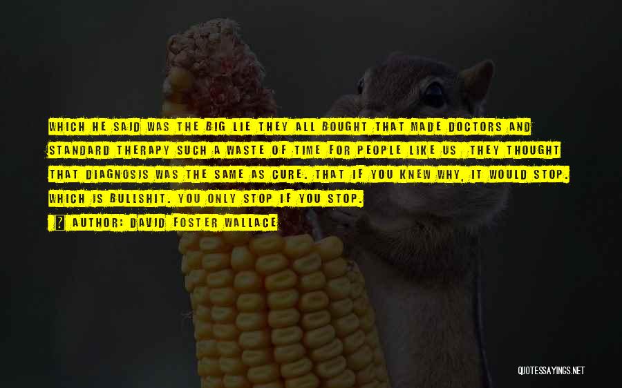 David Foster Wallace Quotes: Which He Said Was The Big Lie They All Bought That Made Doctors And Standard Therapy Such A Waste Of