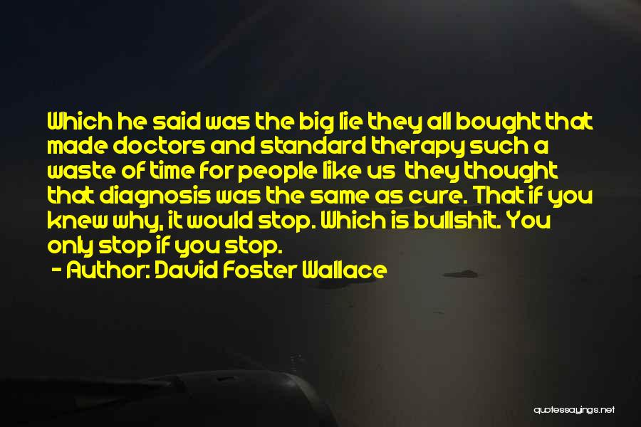 David Foster Wallace Quotes: Which He Said Was The Big Lie They All Bought That Made Doctors And Standard Therapy Such A Waste Of