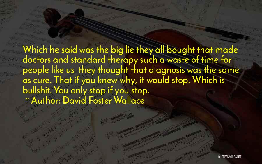 David Foster Wallace Quotes: Which He Said Was The Big Lie They All Bought That Made Doctors And Standard Therapy Such A Waste Of