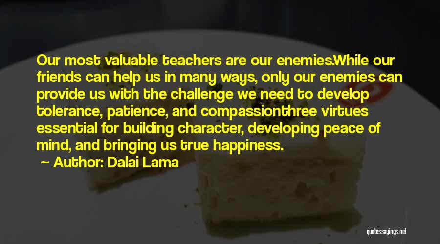 Dalai Lama Quotes: Our Most Valuable Teachers Are Our Enemies.while Our Friends Can Help Us In Many Ways, Only Our Enemies Can Provide