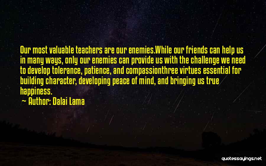 Dalai Lama Quotes: Our Most Valuable Teachers Are Our Enemies.while Our Friends Can Help Us In Many Ways, Only Our Enemies Can Provide