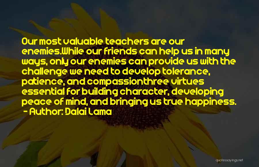 Dalai Lama Quotes: Our Most Valuable Teachers Are Our Enemies.while Our Friends Can Help Us In Many Ways, Only Our Enemies Can Provide