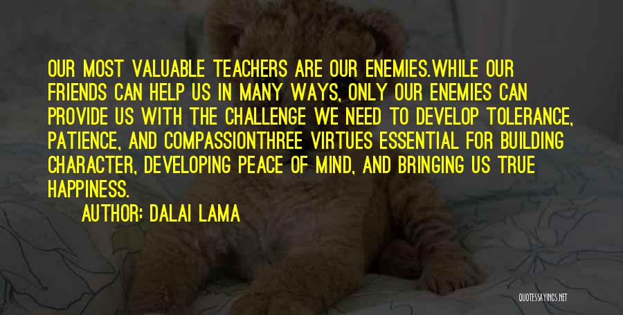 Dalai Lama Quotes: Our Most Valuable Teachers Are Our Enemies.while Our Friends Can Help Us In Many Ways, Only Our Enemies Can Provide