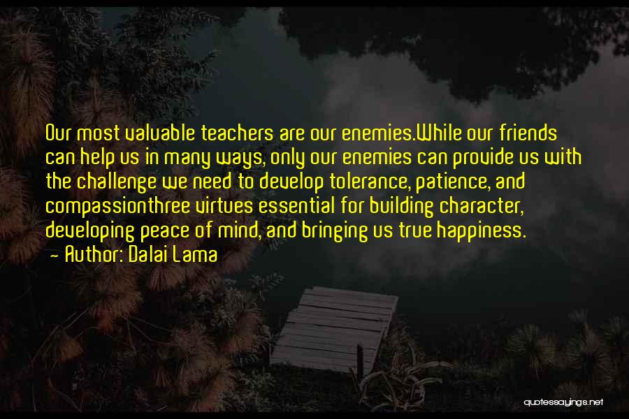 Dalai Lama Quotes: Our Most Valuable Teachers Are Our Enemies.while Our Friends Can Help Us In Many Ways, Only Our Enemies Can Provide