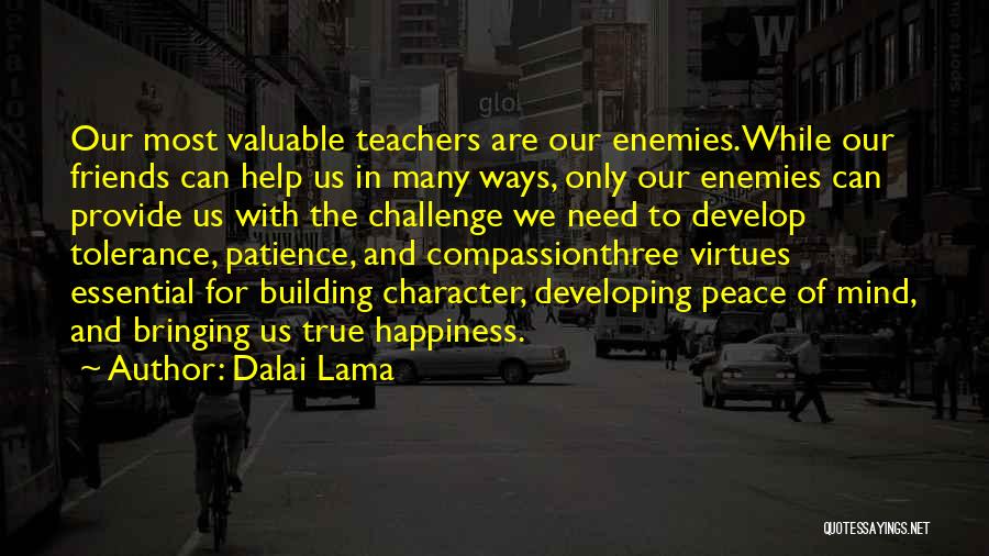 Dalai Lama Quotes: Our Most Valuable Teachers Are Our Enemies.while Our Friends Can Help Us In Many Ways, Only Our Enemies Can Provide