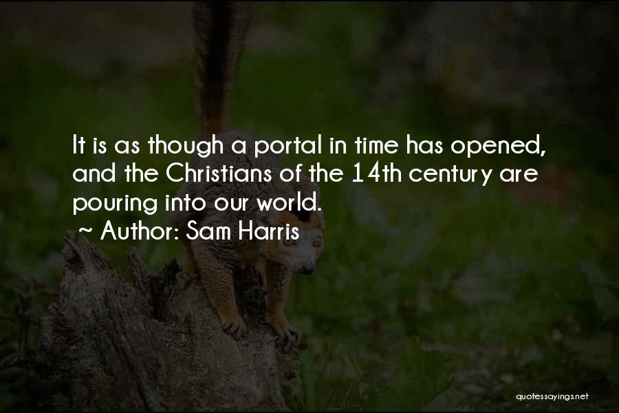Sam Harris Quotes: It Is As Though A Portal In Time Has Opened, And The Christians Of The 14th Century Are Pouring Into