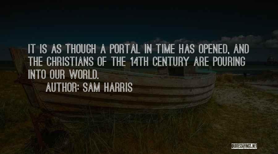 Sam Harris Quotes: It Is As Though A Portal In Time Has Opened, And The Christians Of The 14th Century Are Pouring Into