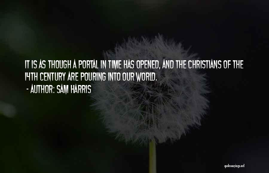 Sam Harris Quotes: It Is As Though A Portal In Time Has Opened, And The Christians Of The 14th Century Are Pouring Into