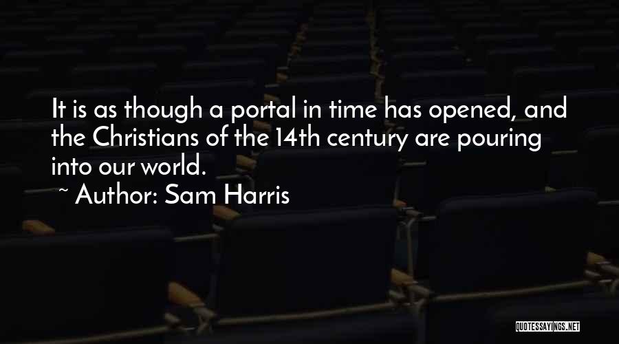 Sam Harris Quotes: It Is As Though A Portal In Time Has Opened, And The Christians Of The 14th Century Are Pouring Into