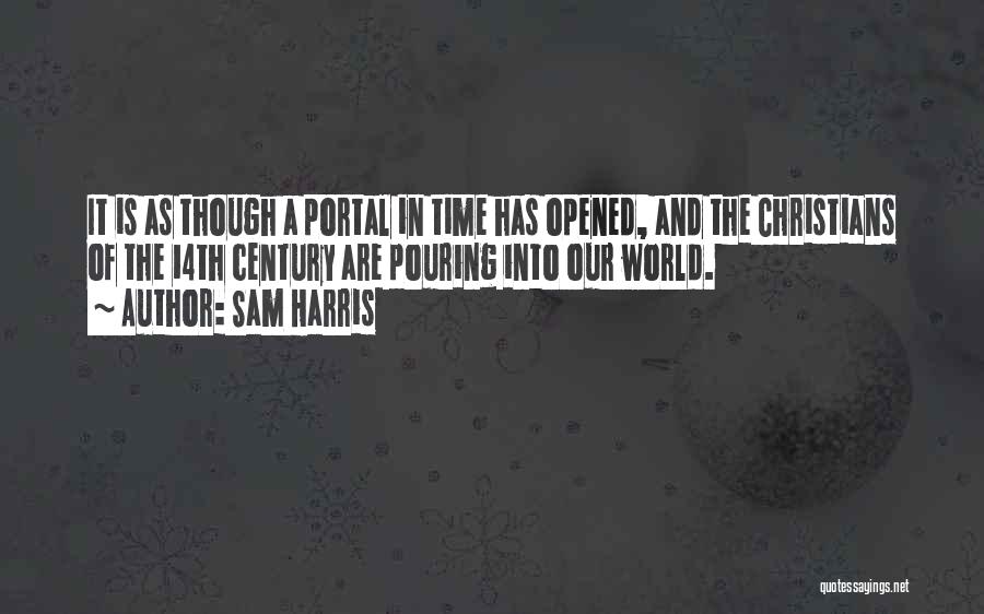 Sam Harris Quotes: It Is As Though A Portal In Time Has Opened, And The Christians Of The 14th Century Are Pouring Into