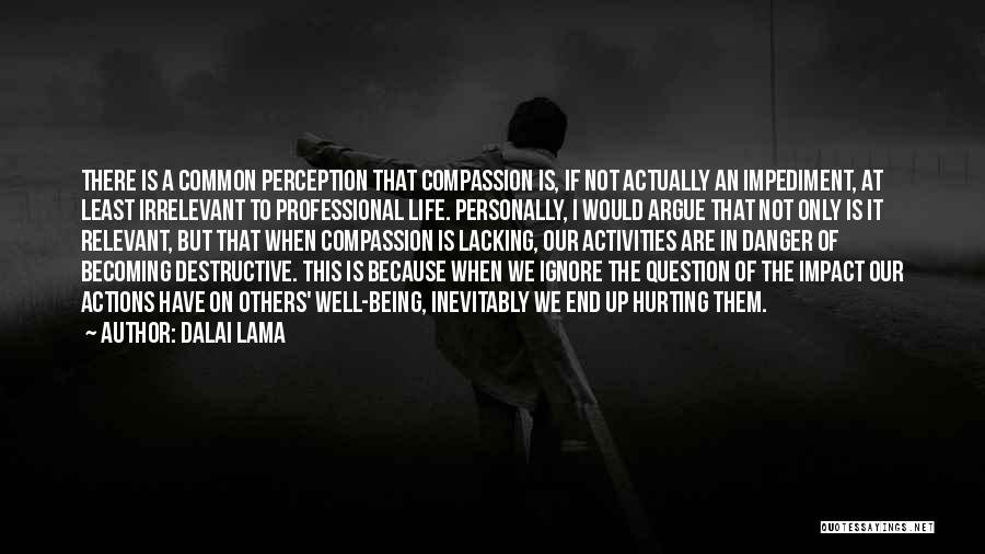 Dalai Lama Quotes: There Is A Common Perception That Compassion Is, If Not Actually An Impediment, At Least Irrelevant To Professional Life. Personally,