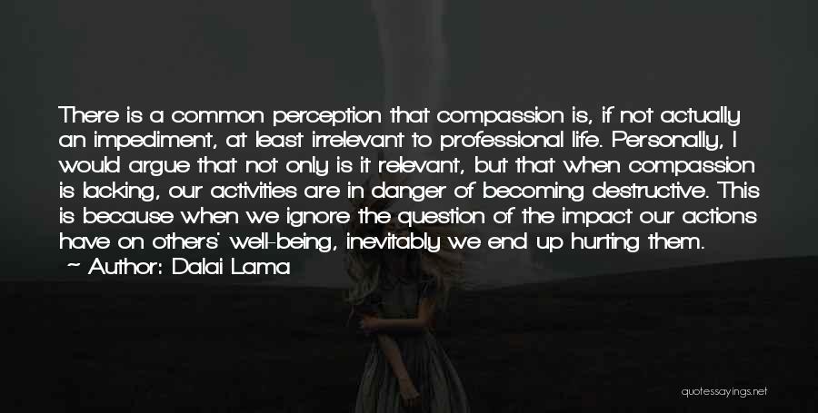 Dalai Lama Quotes: There Is A Common Perception That Compassion Is, If Not Actually An Impediment, At Least Irrelevant To Professional Life. Personally,