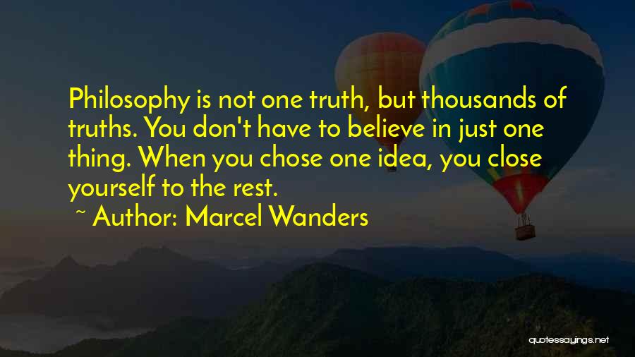 Marcel Wanders Quotes: Philosophy Is Not One Truth, But Thousands Of Truths. You Don't Have To Believe In Just One Thing. When You
