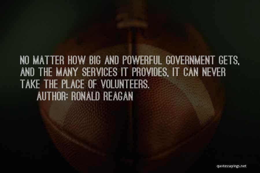 Ronald Reagan Quotes: No Matter How Big And Powerful Government Gets, And The Many Services It Provides, It Can Never Take The Place