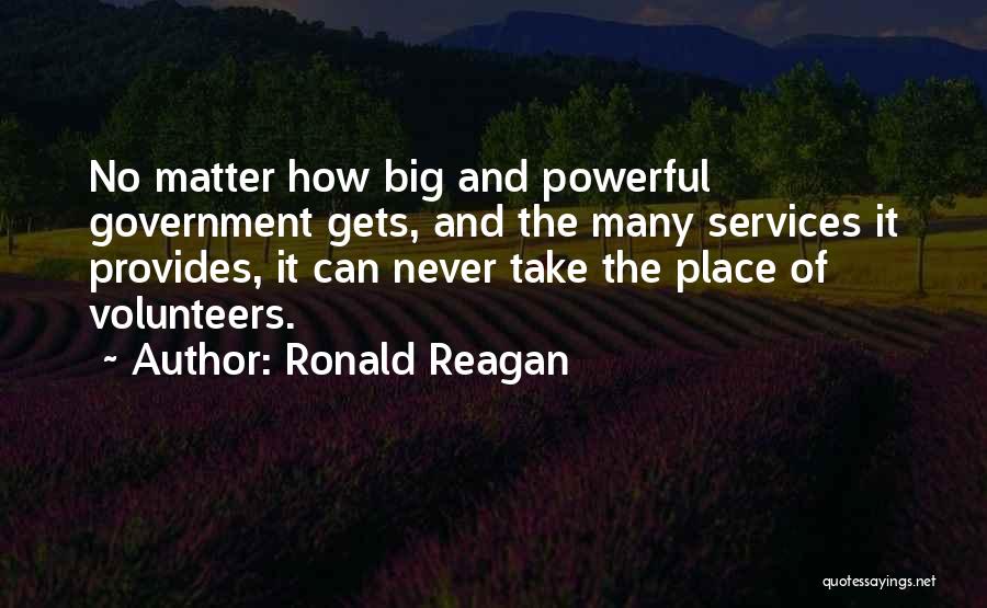 Ronald Reagan Quotes: No Matter How Big And Powerful Government Gets, And The Many Services It Provides, It Can Never Take The Place