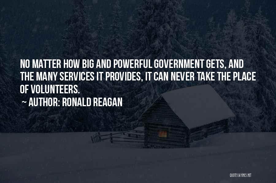 Ronald Reagan Quotes: No Matter How Big And Powerful Government Gets, And The Many Services It Provides, It Can Never Take The Place
