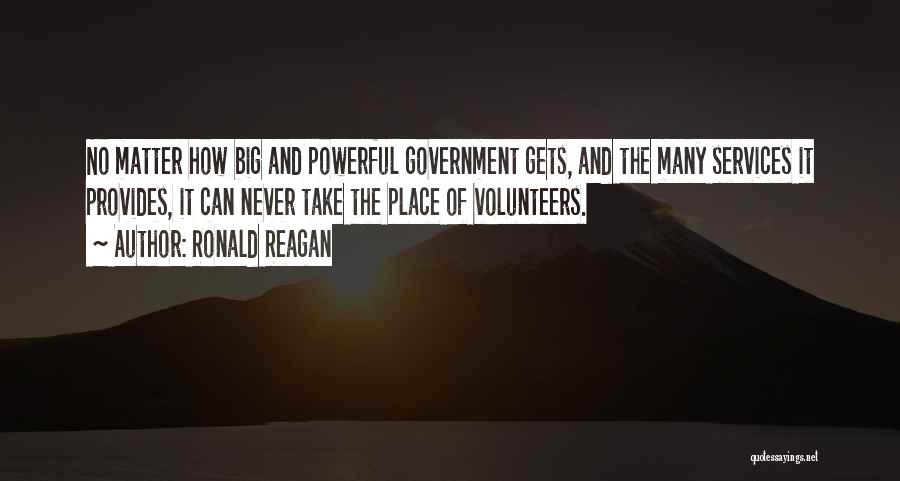 Ronald Reagan Quotes: No Matter How Big And Powerful Government Gets, And The Many Services It Provides, It Can Never Take The Place