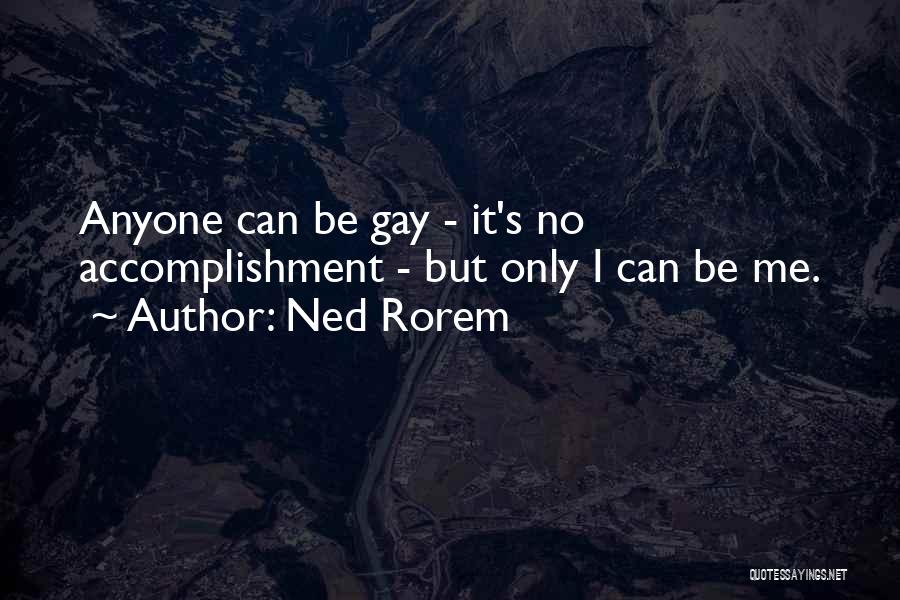 Ned Rorem Quotes: Anyone Can Be Gay - It's No Accomplishment - But Only I Can Be Me.